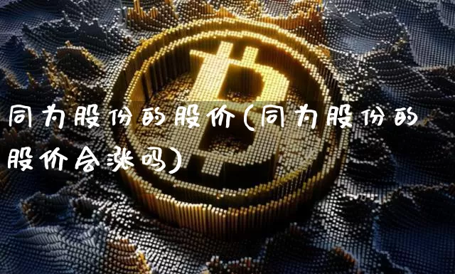 同为股份的股价(同为股份的股价会涨吗)_https://www.cangshenghg.com_财经新闻_第1张