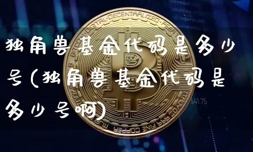 独角兽基金代码是多少号(独角兽基金代码是多少号啊)_https://www.cangshenghg.com_科创板_第1张