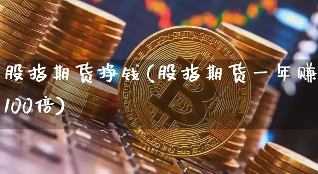 股指期货挣钱(股指期货一年赚100倍)_https://www.cangshenghg.com_科创板_第1张