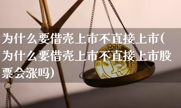 为什么要借壳上市不直接上市(为什么要借壳上市不直接上市股票会涨吗)_https://www.cangshenghg.com_北交所_第1张