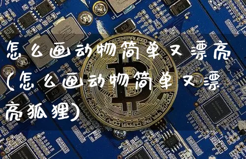 怎么画动物简单又漂亮(怎么画动物简单又漂亮狐狸)_https://www.cangshenghg.com_北交所_第1张