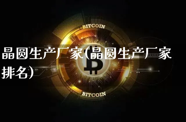 晶圆生产厂家(晶圆生产厂家排名)_https://www.cangshenghg.com_北交所_第1张