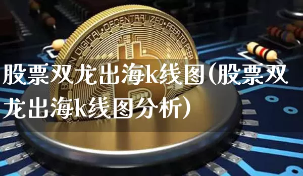 股票双龙出海k线图(股票双龙出海k线图分析)_https://www.cangshenghg.com_财经新闻_第1张