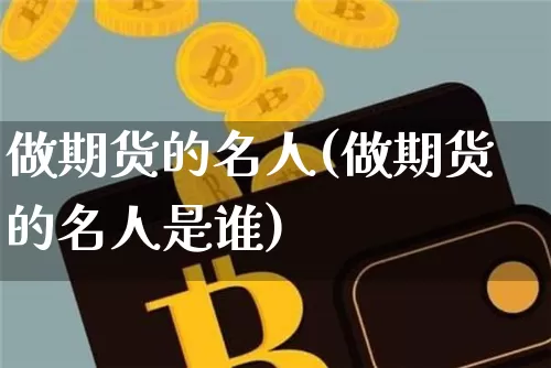 做期货的名人(做期货的名人是谁)_https://www.cangshenghg.com_财经新闻_第1张