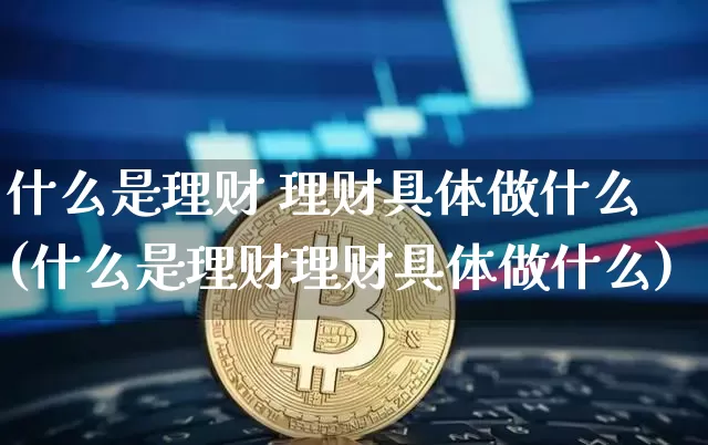 什么是理财 理财具体做什么(什么是理财理财具体做什么)_https://www.cangshenghg.com_科创板_第1张