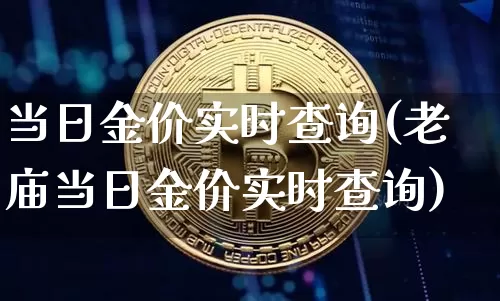 当日金价实时查询(老庙当日金价实时查询)_https://www.cangshenghg.com_财经新闻_第1张