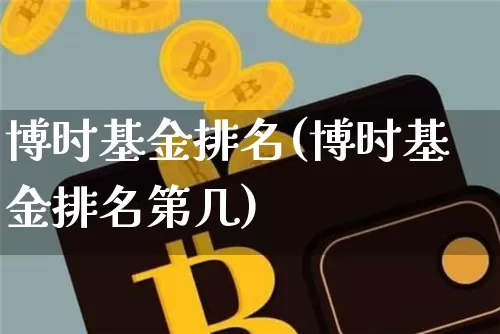 博时基金排名(博时基金排名第几)_https://www.cangshenghg.com_创业板_第1张