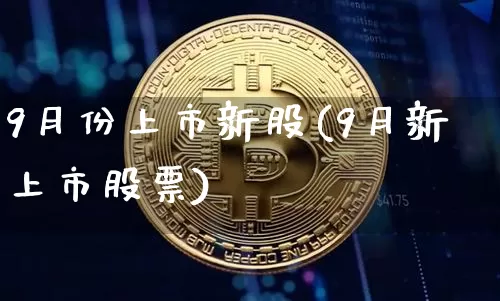 9月份上市新股(9月新上市股票)_https://www.cangshenghg.com_A股_第1张