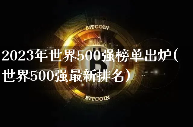 2023年世界500强榜单出炉(世界500强最新排名)_https://www.cangshenghg.com_北交所_第1张
