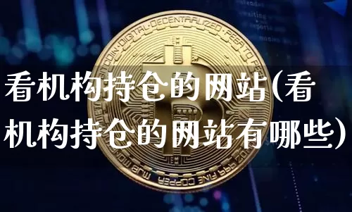 看机构持仓的网站(看机构持仓的网站有哪些)_https://www.cangshenghg.com_北交所_第1张