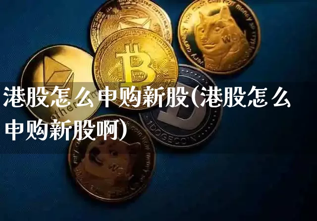 港股怎么申购新股(港股怎么申购新股啊)_https://www.cangshenghg.com_A股_第1张