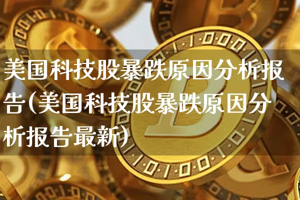 美国科技股暴跌原因分析报告(美国科技股暴跌原因分析报告最新)_https://www.cangshenghg.com_科创板_第1张