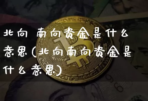 北向 南向资金是什么意思(北向南向资金是什么意思)_https://www.cangshenghg.com_财经新闻_第1张