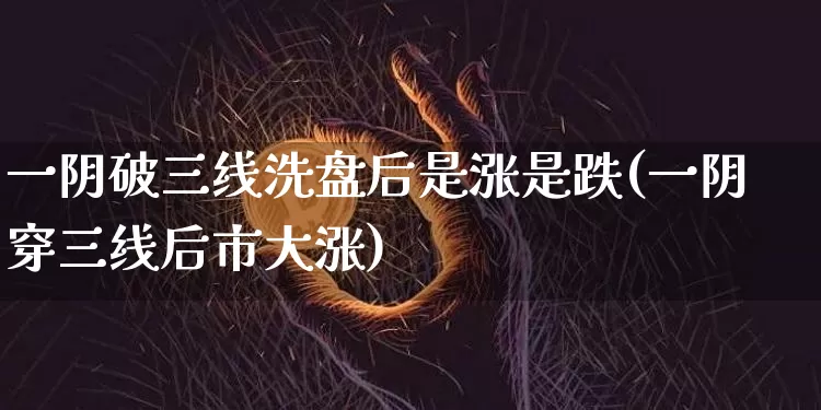 一阴破三线洗盘后是涨是跌(一阴穿三线后市大涨)_https://www.cangshenghg.com_财经新闻_第1张
