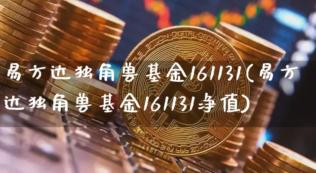 易方达独角兽基金161131(易方达独角兽基金161131净值)_https://www.cangshenghg.com_北交所_第1张