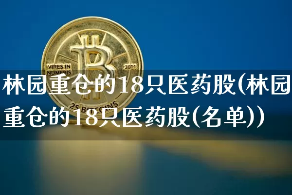 林园重仓的18只医药股(林园重仓的18只医药股(名单))_https://www.cangshenghg.com_A股_第1张