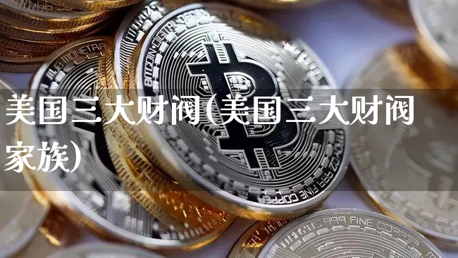美国三大财阀(美国三大财阀家族)_https://www.cangshenghg.com_创业板_第1张
