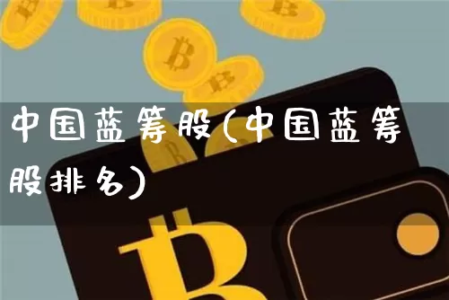 中国蓝筹股(中国蓝筹股排名)_https://www.cangshenghg.com_北交所_第1张