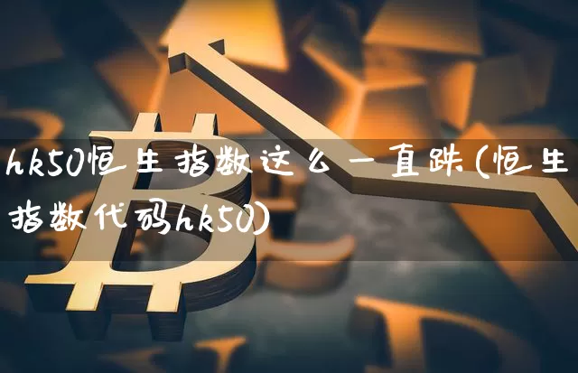 hk50恒生指数这么一直跌(恒生指数代码hk50)_https://www.cangshenghg.com_创业板_第1张