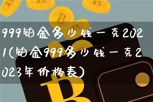 999铂金多少钱一克2021(铂金999多少钱一克2023年价格表)_https://www.cangshenghg.com_科创板_第1张