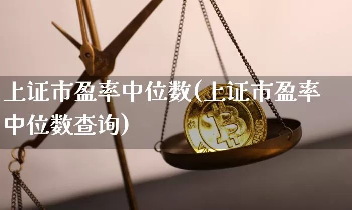 上证市盈率中位数(上证市盈率中位数查询)_https://www.cangshenghg.com_财经新闻_第1张