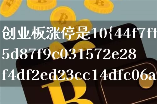 创业板涨停是10%还是20倍(创业板涨停是10%还是20倍的)_https://www.cangshenghg.com_创业板_第1张