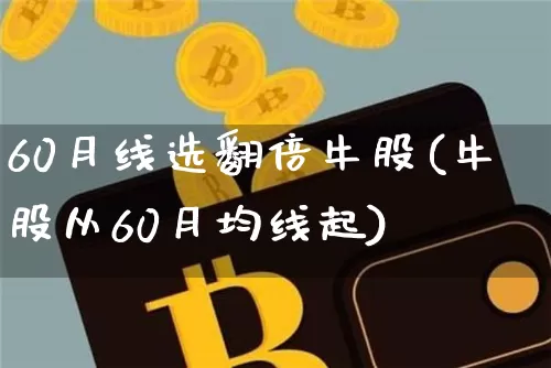 60月线选翻倍牛股(牛股从60月均线起)_https://www.cangshenghg.com_北交所_第1张