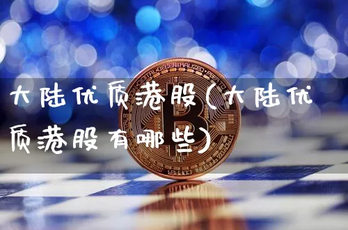 大陆优质港股(大陆优质港股有哪些)_https://www.cangshenghg.com_北交所_第1张