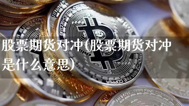 股票期货对冲(股票期货对冲是什么意思)_https://www.cangshenghg.com_科创板_第1张