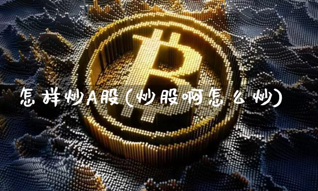 怎样炒A股(炒股啊怎么炒)_https://www.cangshenghg.com_北交所_第1张