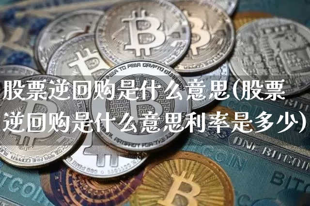 股票逆回购是什么意思(股票逆回购是什么意思利率是多少)_https://www.cangshenghg.com_财经新闻_第1张