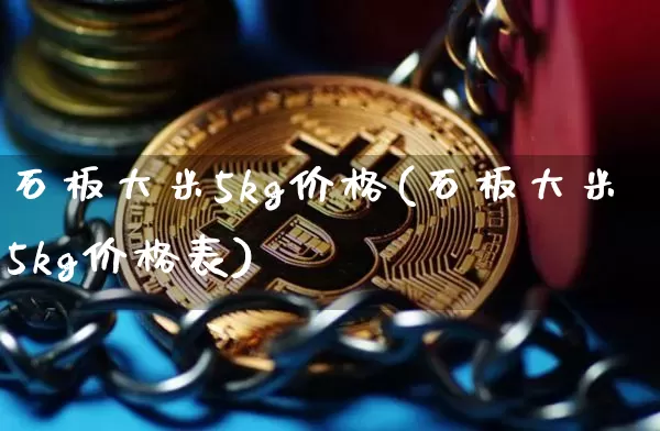 石板大米5kg价格(石板大米5kg价格表)_https://www.cangshenghg.com_财经新闻_第1张