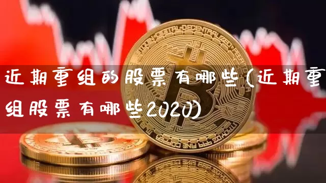 近期重组的股票有哪些(近期重组股票有哪些2020)_https://www.cangshenghg.com_创业板_第1张