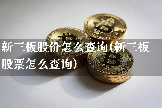 新三板股价怎么查询(新三板股票怎么查询)_https://www.cangshenghg.com_创业板_第1张