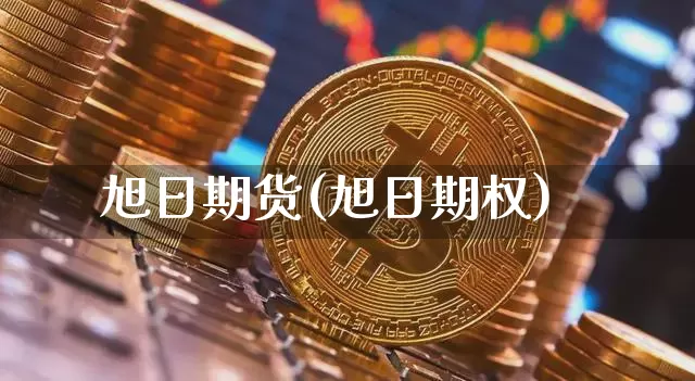 旭日期货(旭日期权)_https://www.cangshenghg.com_财经新闻_第1张