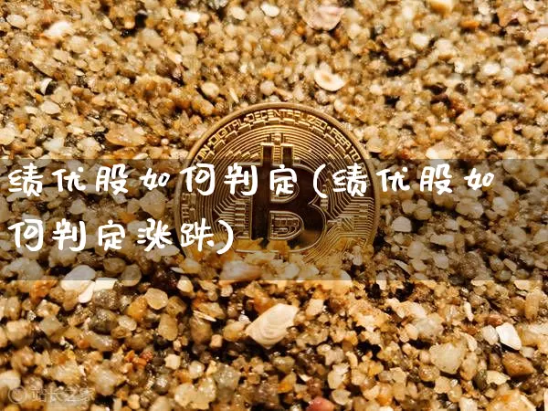 绩优股如何判定(绩优股如何判定涨跌)_https://www.cangshenghg.com_财经新闻_第1张