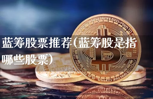蓝筹股票推荐(蓝筹股是指哪些股票)_https://www.cangshenghg.com_科创板_第1张