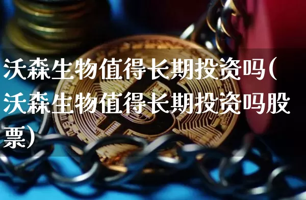 沃森生物值得长期投资吗(沃森生物值得长期投资吗股票)_https://www.cangshenghg.com_北交所_第1张