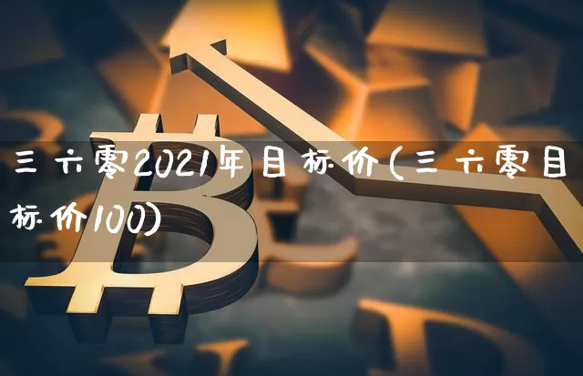 三六零2021年目标价(三六零目标价100)_https://www.cangshenghg.com_财经新闻_第1张