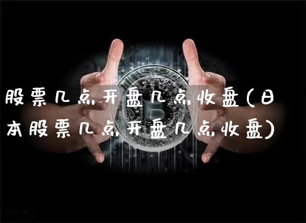 股票几点开盘几点收盘(日本股票几点开盘几点收盘)_https://www.cangshenghg.com_财经新闻_第1张