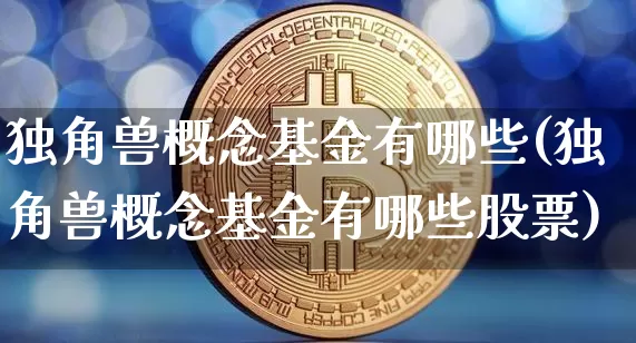 独角兽概念基金有哪些(独角兽概念基金有哪些股票)_https://www.cangshenghg.com_A股_第1张