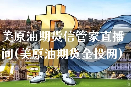 美原油期货信管家直播间(美原油期货金投网)_https://www.cangshenghg.com_北交所_第1张
