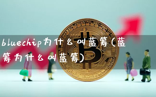 bluechip为什么叫蓝筹(蓝筹为什么叫蓝筹)_https://www.cangshenghg.com_A股_第1张