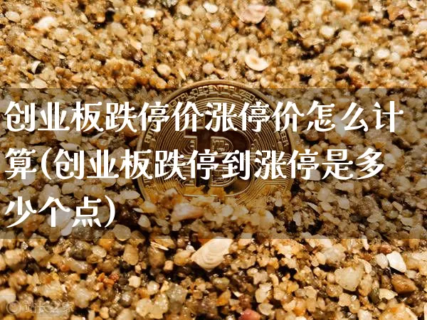 创业板跌停价涨停价怎么计算(创业板跌停到涨停是多少个点)_https://www.cangshenghg.com_北交所_第1张