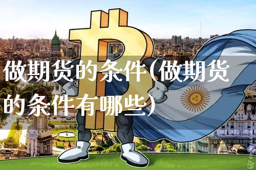 做期货的条件(做期货的条件有哪些)_https://www.cangshenghg.com_财经新闻_第1张