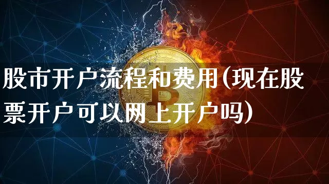 股市开户流程和费用(现在股票开户可以网上开户吗)_https://www.cangshenghg.com_财经新闻_第1张