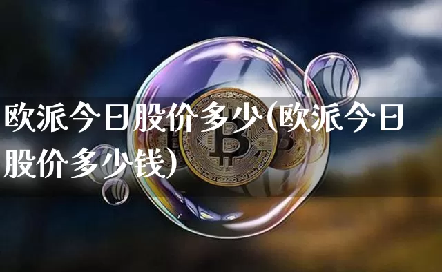欧派今日股价多少(欧派今日股价多少钱)_https://www.cangshenghg.com_创业板_第1张
