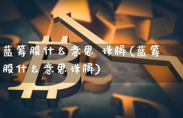 蓝筹股什么意思 详解(蓝筹股什么意思详解)_https://www.cangshenghg.com_财经新闻_第1张