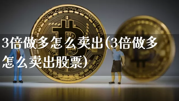 3倍做多怎么卖出(3倍做多怎么卖出股票)_https://www.cangshenghg.com_科创板_第1张