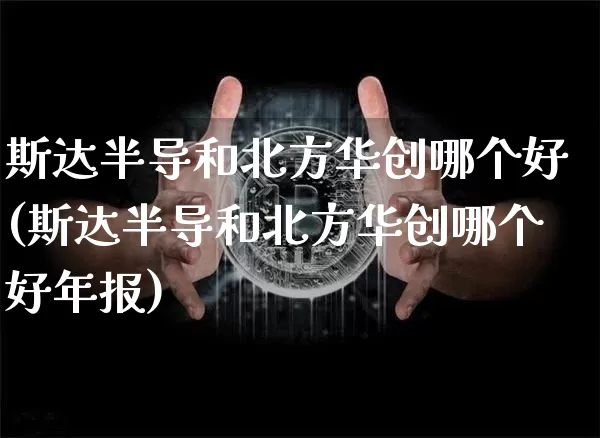 斯达半导和北方华创哪个好(斯达半导和北方华创哪个好年报)_https://www.cangshenghg.com_财经新闻_第1张